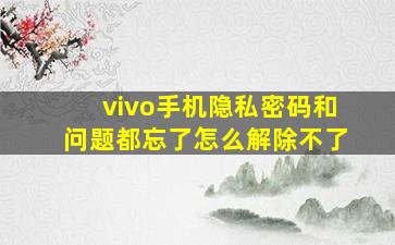 vivo手机隐私密码和问题都忘了怎么解除不了