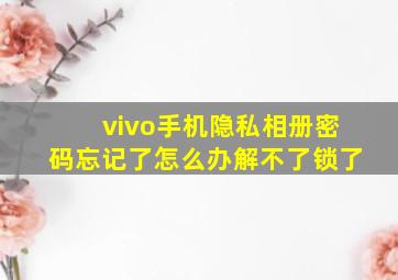 vivo手机隐私相册密码忘记了怎么办解不了锁了