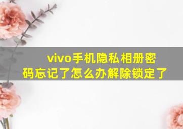 vivo手机隐私相册密码忘记了怎么办解除锁定了