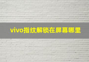 vivo指纹解锁在屏幕哪里