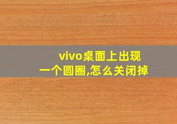 vivo桌面上出现一个圆圈,怎么关闭掉