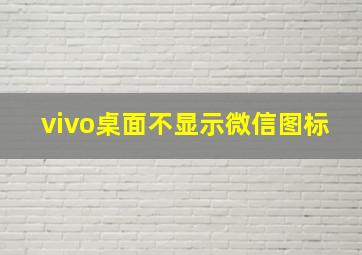 vivo桌面不显示微信图标