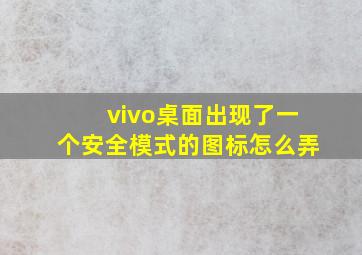 vivo桌面出现了一个安全模式的图标怎么弄