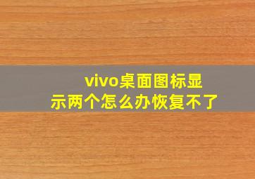 vivo桌面图标显示两个怎么办恢复不了