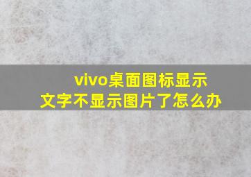 vivo桌面图标显示文字不显示图片了怎么办