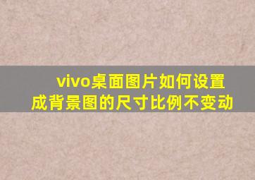 vivo桌面图片如何设置成背景图的尺寸比例不变动