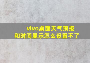 vivo桌面天气预报和时间显示怎么设置不了