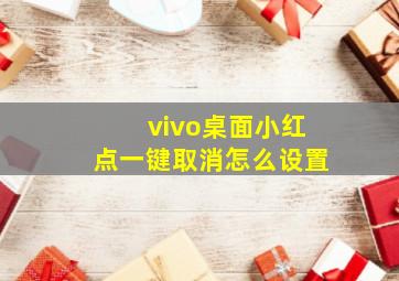 vivo桌面小红点一键取消怎么设置