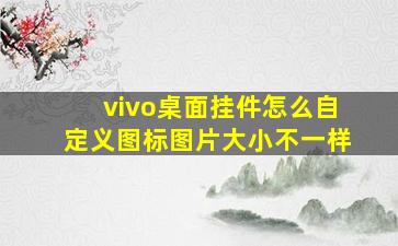 vivo桌面挂件怎么自定义图标图片大小不一样