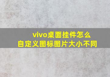 vivo桌面挂件怎么自定义图标图片大小不同