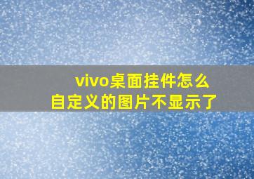 vivo桌面挂件怎么自定义的图片不显示了