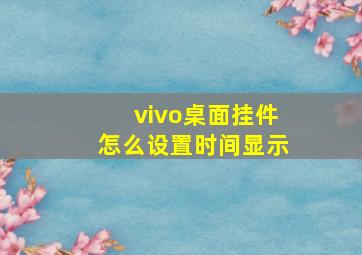 vivo桌面挂件怎么设置时间显示