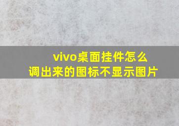 vivo桌面挂件怎么调出来的图标不显示图片