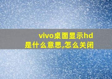 vivo桌面显示hd是什么意思,怎么关闭