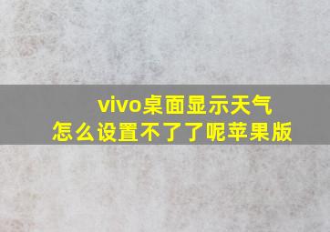 vivo桌面显示天气怎么设置不了了呢苹果版