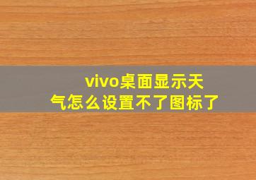 vivo桌面显示天气怎么设置不了图标了