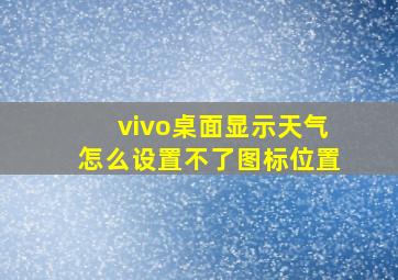 vivo桌面显示天气怎么设置不了图标位置