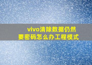 vivo清除数据仍然要密码怎么办工程模式