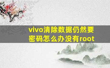 vivo清除数据仍然要密码怎么办没有root