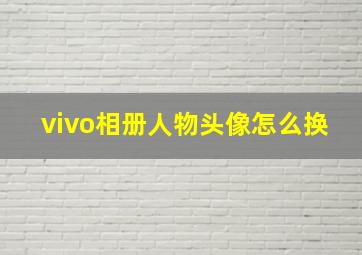 vivo相册人物头像怎么换