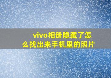 vivo相册隐藏了怎么找出来手机里的照片