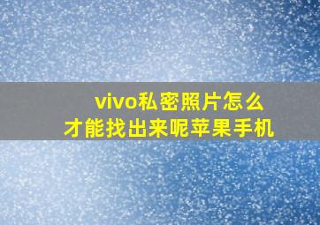 vivo私密照片怎么才能找出来呢苹果手机