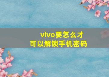 vivo要怎么才可以解锁手机密码