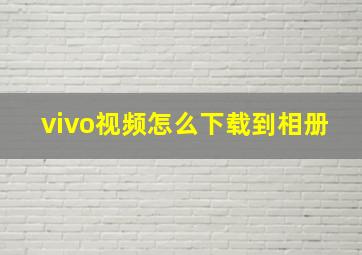 vivo视频怎么下载到相册