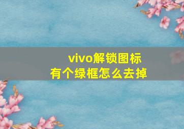 vivo解锁图标有个绿框怎么去掉