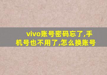 vivo账号密码忘了,手机号也不用了,怎么换账号