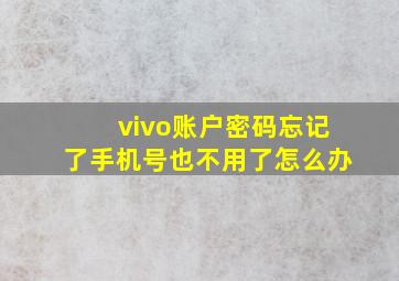 vivo账户密码忘记了手机号也不用了怎么办