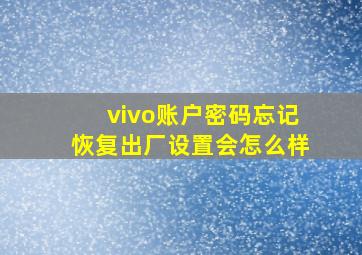 vivo账户密码忘记恢复出厂设置会怎么样