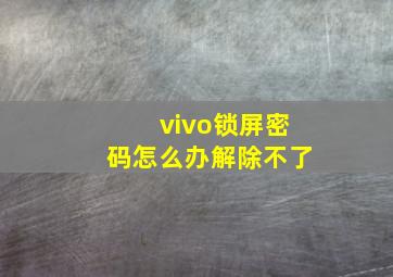 vivo锁屏密码怎么办解除不了