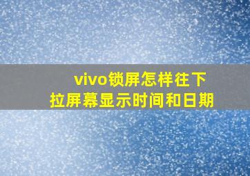 vivo锁屏怎样往下拉屏幕显示时间和日期