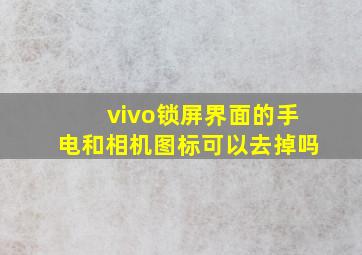 vivo锁屏界面的手电和相机图标可以去掉吗