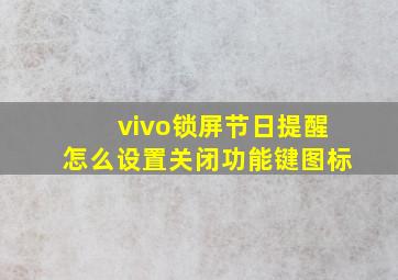 vivo锁屏节日提醒怎么设置关闭功能键图标