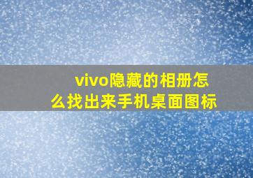 vivo隐藏的相册怎么找出来手机桌面图标