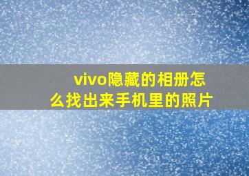 vivo隐藏的相册怎么找出来手机里的照片