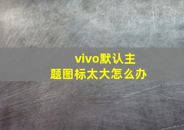 vivo默认主题图标太大怎么办