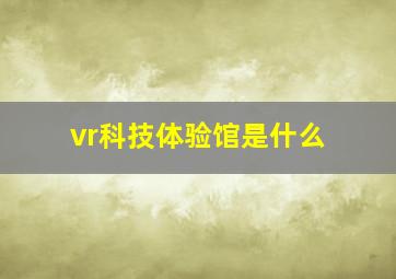 vr科技体验馆是什么