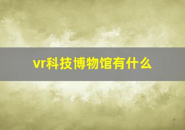 vr科技博物馆有什么