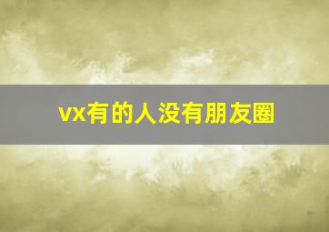 vx有的人没有朋友圈