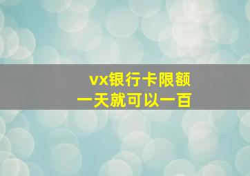 vx银行卡限额一天就可以一百