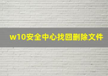 w10安全中心找回删除文件