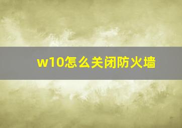 w10怎么关闭防火墙