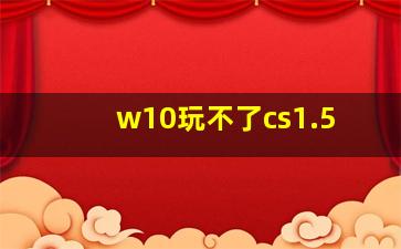 w10玩不了cs1.5