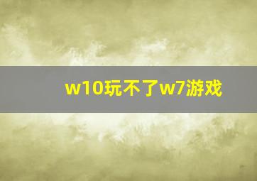 w10玩不了w7游戏