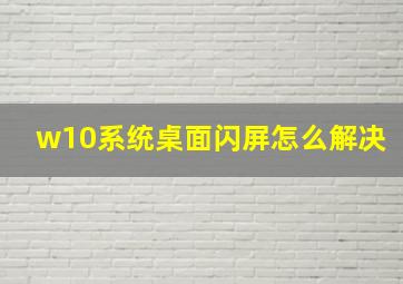 w10系统桌面闪屏怎么解决