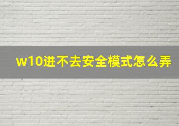 w10进不去安全模式怎么弄