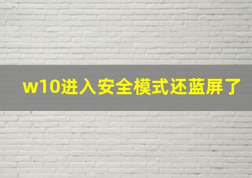 w10进入安全模式还蓝屏了